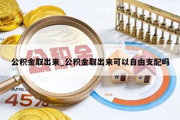 公积金取出来_公积金取出来可以自由支配吗